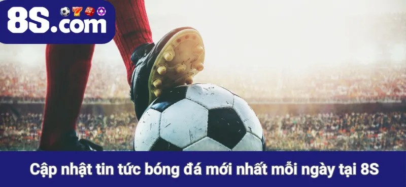 Cập nhật tin tức bóng đá mới nhất mỗi ngày tại 8S