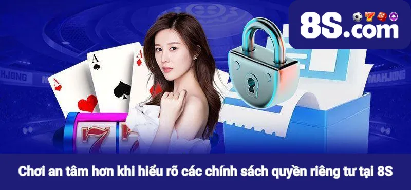 Chơi an tâm hơn khi hiểu rõ các chính sách quyền riêng tư tại 8S
