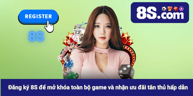 Đăng ký 8S để mở khóa toàn bộ game và nhận ưu đãi tân thủ hấp dẫn
