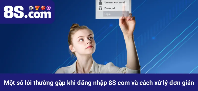 Một số lỗi thường gặp khi đăng nhập 8S com và cách xử lý đơn giản