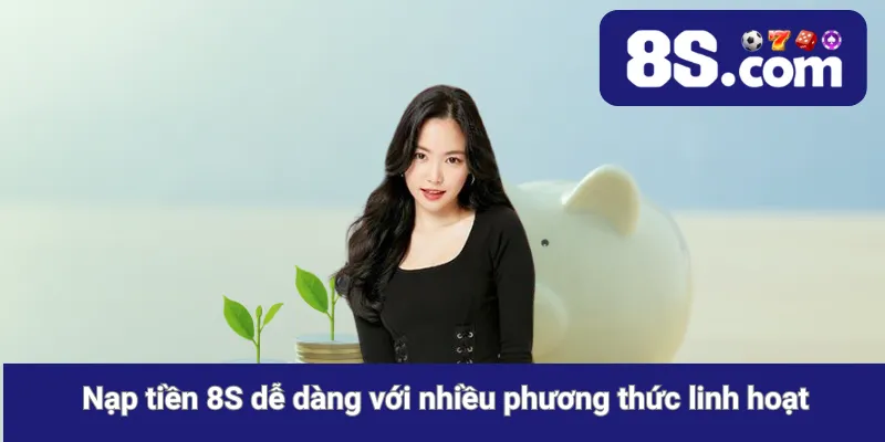 Nạp tiền 8S dễ dàng với nhiều phương thức linh hoạt