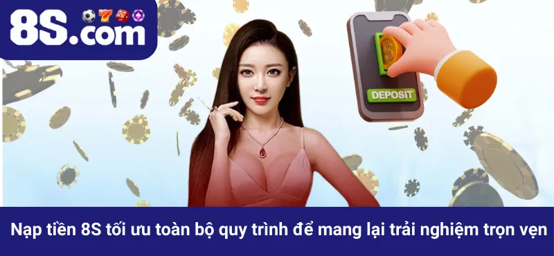 Nạp tiền 8S tối ưu toàn bộ quy trình để mang lại trải nghiệm trọn vẹn