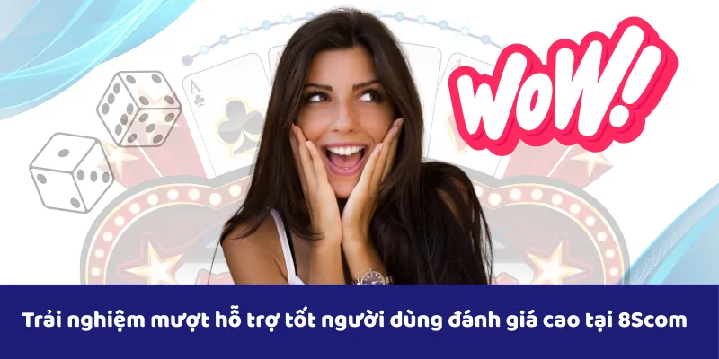 Trải nghiệm mượt hỗ trợ tốt người dùng đánh giá cao tại 8Scom