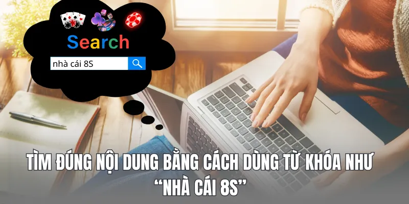 Tìm đúng nội dung bằng cách dùng từ khóa như “nhà cái 8S”