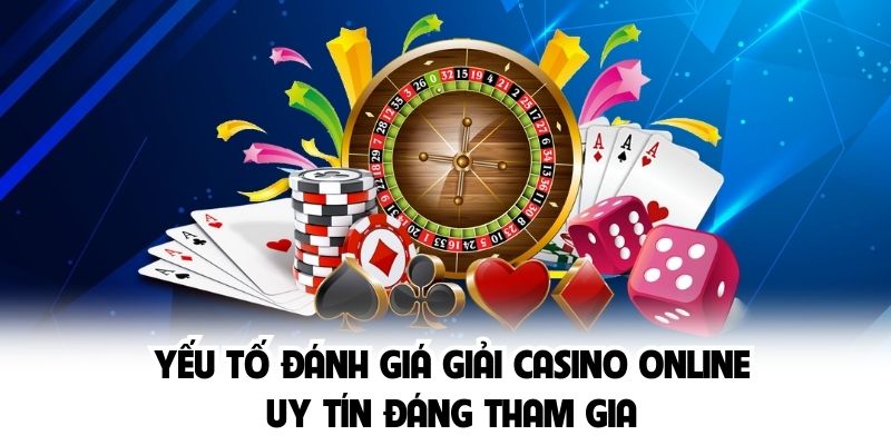Yếu tố đánh giá giải Casino Online uy tín đáng tham gia