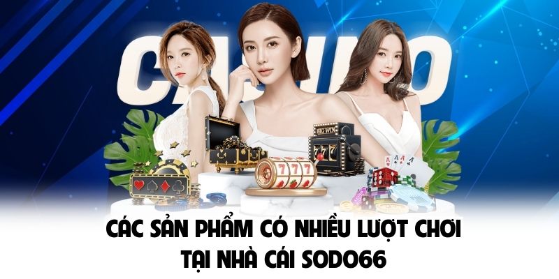 Các sản phẩm có nhiều lượt chơi tại nhà cái SODO66